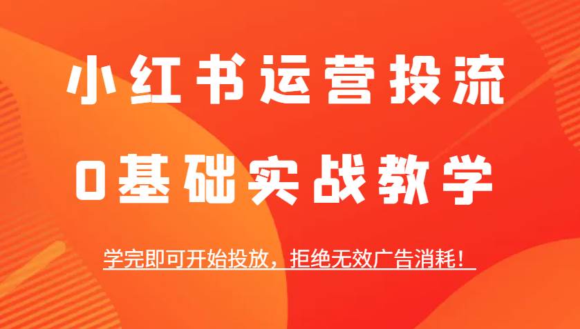 小红书运营投流，0基础实战教学，学完即可开始投放，拒绝无效广告消耗！副业基地_极客搞钱_中创网_福缘网_冒泡网_资源整合平台副业基地