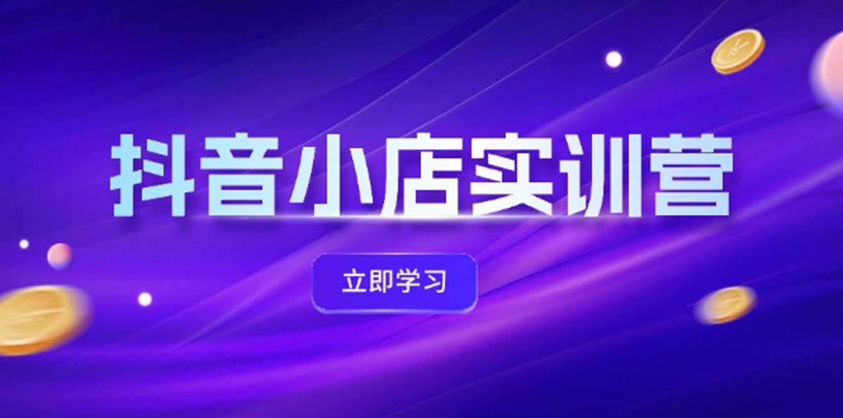 （12199期）抖音小店最新实训营，提升体验分、商品卡 引流，投流增效，联盟引流秘籍副业基地_极客搞钱_中创网_福缘网_冒泡网_资源整合平台副业基地