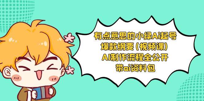 （8465期）有点意思的小绿-Ai起号爆款纲要(视频课) AI制作流程全公开，附带ai资料包副业基地_极客搞钱_中创网_福缘网_冒泡网_资源整合平台副业基地