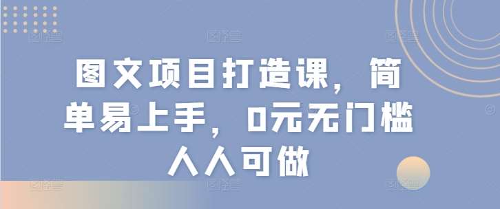 图文项目打造课，简单易上手，0元无门槛人人可做副业基地_极客搞钱_中创网_福缘网_冒泡网_资源整合平台副业基地