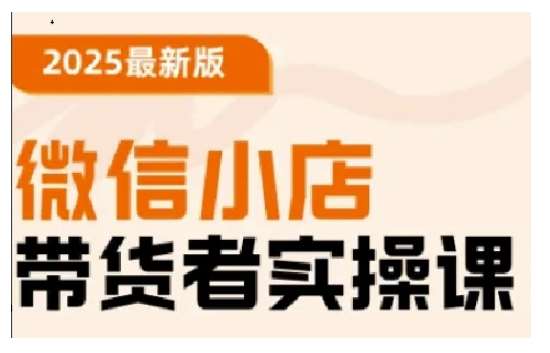 2025最新版微信小店带货者实操课，基础操作到高级运营技巧，快速上手副业基地_极客搞钱_中创网_福缘网_冒泡网_资源整合平台副业基地