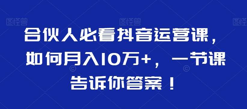 合伙人必看抖音运营课，如何月入10万+，一节课告诉你答案！副业基地_极客搞钱_中创网_福缘网_冒泡网_资源整合平台副业基地