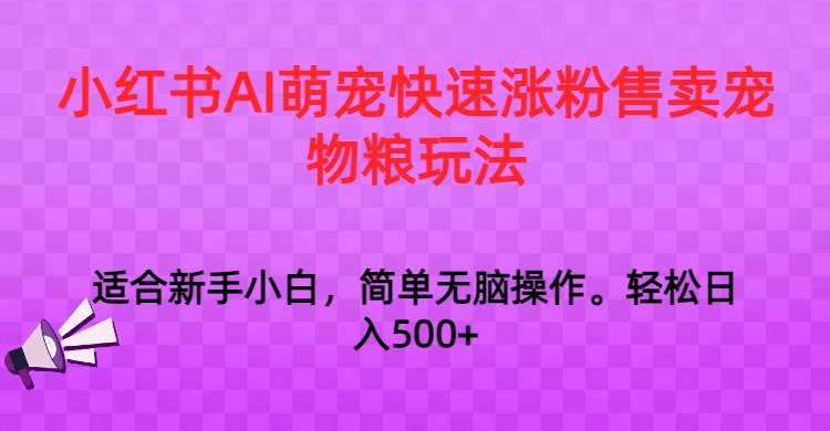 小红书AI萌宠快速涨粉售卖宠物粮玩法，日入1000+副业基地_极客搞钱_中创网_福缘网_冒泡网_资源整合平台副业基地