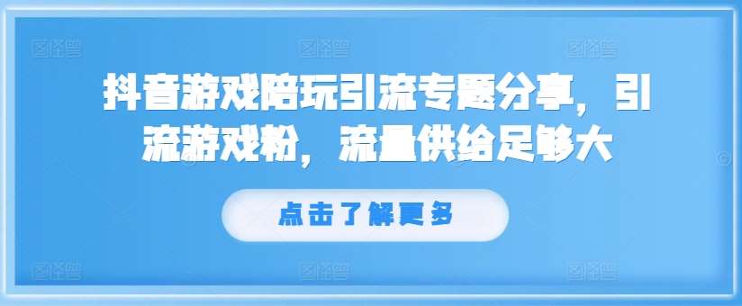 抖音游戏陪玩引流专题分享，引流游戏粉，流量供给足够大副业基地_极客搞钱_中创网_福缘网_冒泡网_资源整合平台副业基地