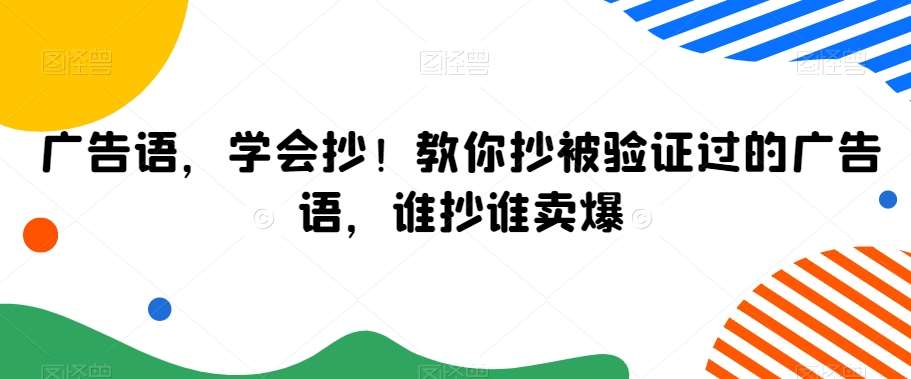 广告语，学会抄！教你抄被验证过的广告语，谁抄谁卖爆副业基地_极客搞钱_中创网_福缘网_冒泡网_资源整合平台副业基地