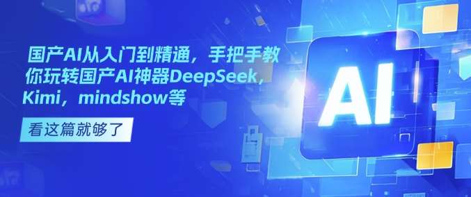 国产AI从入门到精通，手把手教你玩转国产AI神器DeepSeek，Kimi，mindshow等副业基地_极客搞钱_中创网_福缘网_冒泡网_资源整合平台副业基地