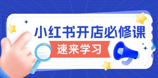 小红书开店必修课，详解开店流程与玩法规则，开启电商变现之旅副业基地_极客搞钱_中创网_福缘网_冒泡网_资源整合平台副业基地