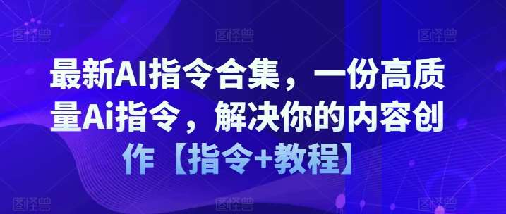 最新AI指令合集，一份高质量Ai指令，解决你的内容创作【指令+教程】副业基地_极客搞钱_中创网_福缘网_冒泡网_资源整合平台副业基地