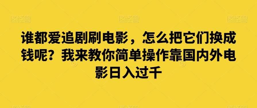 谁都爱追剧刷电影，怎么把它们换成钱呢？我来教你简单操作靠国内外电影日入过千【揭秘】副业基地_极客搞钱_中创网_福缘网_冒泡网_资源整合平台副业基地
