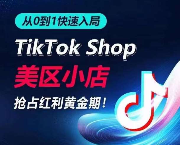 从0到1快速入局TikTok美区小店，快速抢占流量黄金期，开启日出千单之旅副业基地_极客搞钱_中创网_福缘网_冒泡网_资源整合平台副业基地