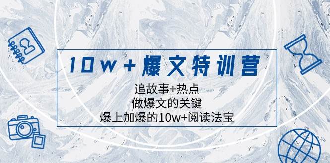 10w+爆文特训营，追故事+热点，做爆文的关键 爆上加爆的10w+阅读法宝副业基地_极客搞钱_中创网_福缘网_冒泡网_资源整合平台副业基地