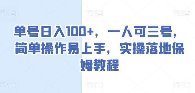 单号日入100+，一人可三号，简单操作易上手，实操落地保姆教程【揭秘】副业基地_极客搞钱_中创网_福缘网_冒泡网_资源整合平台副业基地