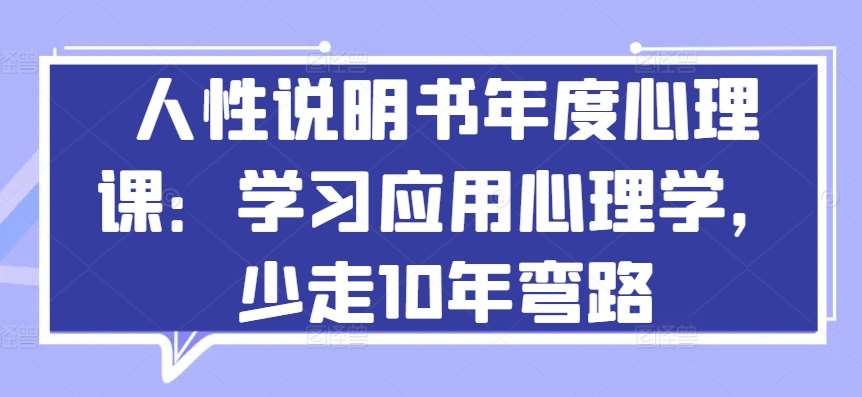 人性说明书年度心理课：学习应用心理学，少走10年弯路副业基地_极客搞钱_中创网_福缘网_冒泡网_资源整合平台副业基地