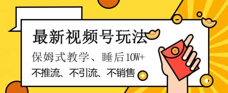 最新视频号玩法，不销售、不引流、不推广，躺着月入1W+，保姆式教学，小白轻松上手【揭秘】副业基地_极客搞钱_中创网_福缘网_冒泡网_资源整合平台副业基地