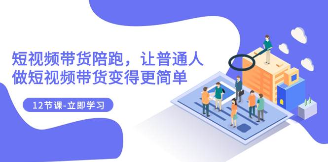 （7829期）2023短视频带货陪跑，让普通人做短视频带货变得更简单（12节课）副业基地_极客搞钱_中创网_福缘网_冒泡网_资源整合平台副业基地