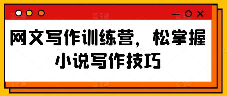 网文写作训练营，松掌握小说写作技巧副业基地_极客搞钱_中创网_福缘网_冒泡网_资源整合平台副业基地