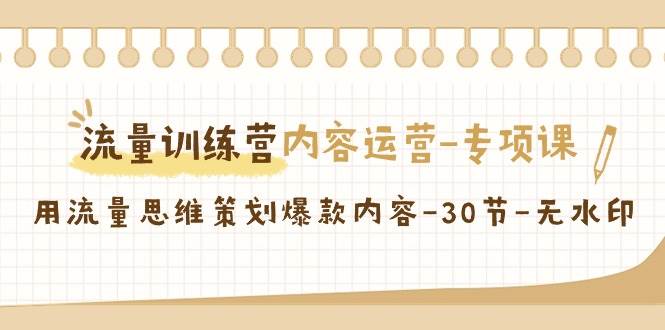 （9013期）流量训练营之内容运营-专项课，用流量思维策划爆款内容-30节-无水印副业基地_极客搞钱_中创网_福缘网_冒泡网_资源整合平台副业基地