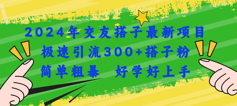 （11259期）2024年交友搭子最新项目，极速引流300+搭子粉，简单粗暴，好学好上手副业基地_极客搞钱_中创网_福缘网_冒泡网_资源整合平台副业基地
