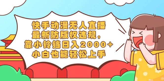 （8987期）快手动漫无人直播，最新防版权违规，靠小铃铛日入2000+，小白也能轻松上…副业基地_极客搞钱_中创网_福缘网_冒泡网_资源整合平台副业基地
