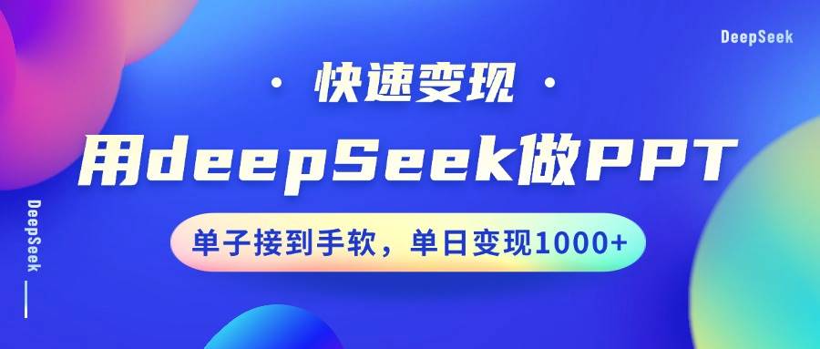 用DeepSeek做PPT，快速变现，单子接到手软，单日变现1000+副业基地_极客搞钱_中创网_福缘网_冒泡网_资源整合平台副业基地