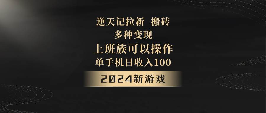2024年新游戏，逆天记，单机日收入100+，上班族首选，拉新试玩搬砖，多种变现。副业基地_极客搞钱_中创网_福缘网_冒泡网_资源整合平台副业基地