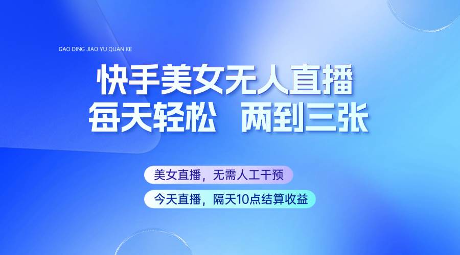 快手美女无人直播，每天最少一到两张，全程托管无需人工干涉副业基地_极客搞钱_中创网_福缘网_冒泡网_资源整合平台副业基地