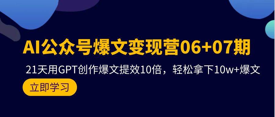 （9839期）AI公众号爆文变现营06+07期，21天用GPT创作爆文提效10倍，轻松拿下10w+爆文副业基地_极客搞钱_中创网_福缘网_冒泡网_资源整合平台副业基地