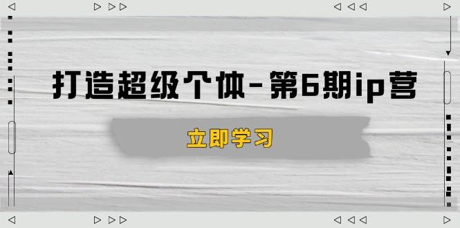 （14014期）打造 超级个体-第6期ip营：商业认知,产品设计,成交演练,解决知识变现难题副业基地_极客搞钱_中创网_福缘网_冒泡网_资源整合平台副业基地