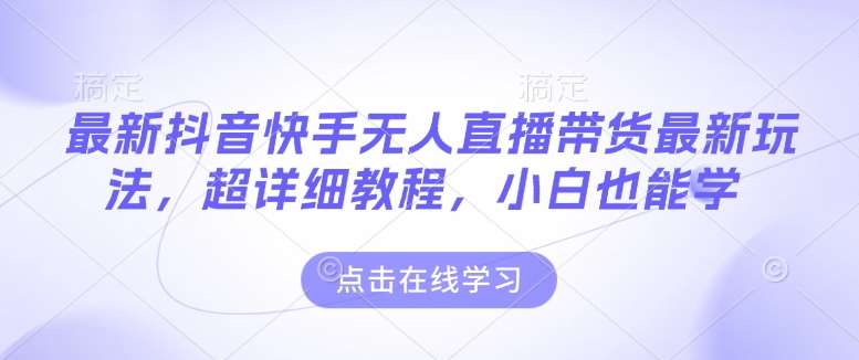最新抖音快手无人直播带货玩法，超详细教程，小白也能学副业基地_极客搞钱_中创网_福缘网_冒泡网_资源整合平台副业基地