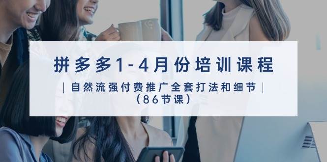 （10495期）拼多多1-4月份培训课程，自然流强付费推广全套打法和细节（86节课）副业基地_极客搞钱_中创网_福缘网_冒泡网_资源整合平台副业基地