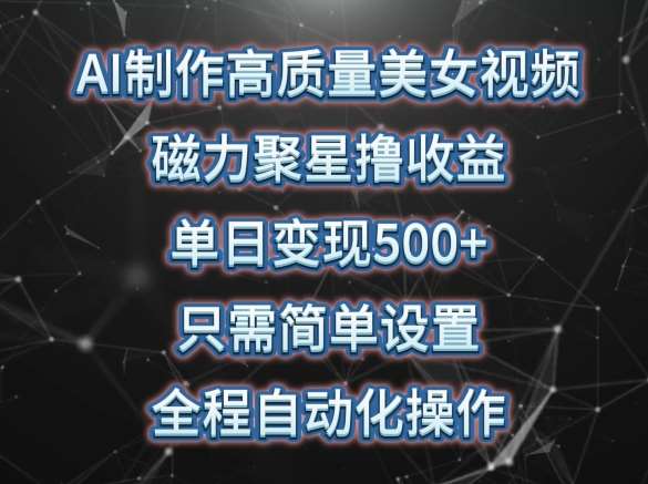 AI制作高质量美女视频，磁力聚星撸收益，单日变现500+，只需简单设置，全程自动化操作【揭秘】副业基地_极客搞钱_中创网_福缘网_冒泡网_资源整合平台副业基地