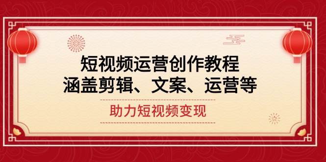 短视频运营创作教程，涵盖剪辑、文案、运营等，助力短视频变现副业基地_极客搞钱_中创网_福缘网_冒泡网_资源整合平台副业基地
