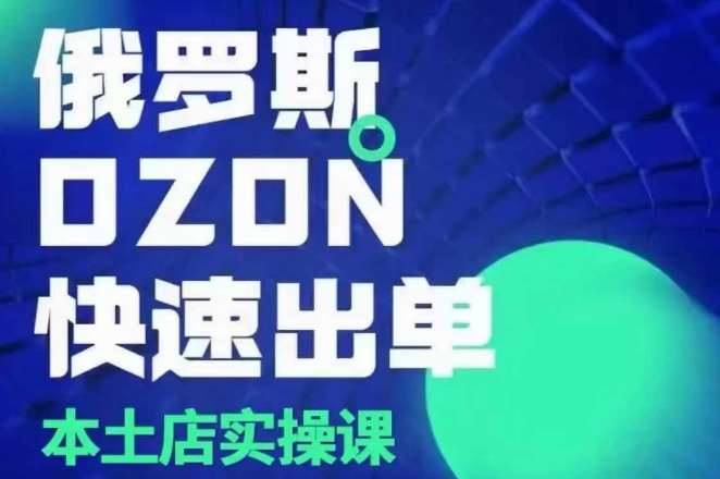 俄罗斯OZON本土店实操课，​OZON本土店运营选品变现副业基地_极客搞钱_中创网_福缘网_冒泡网_资源整合平台副业基地