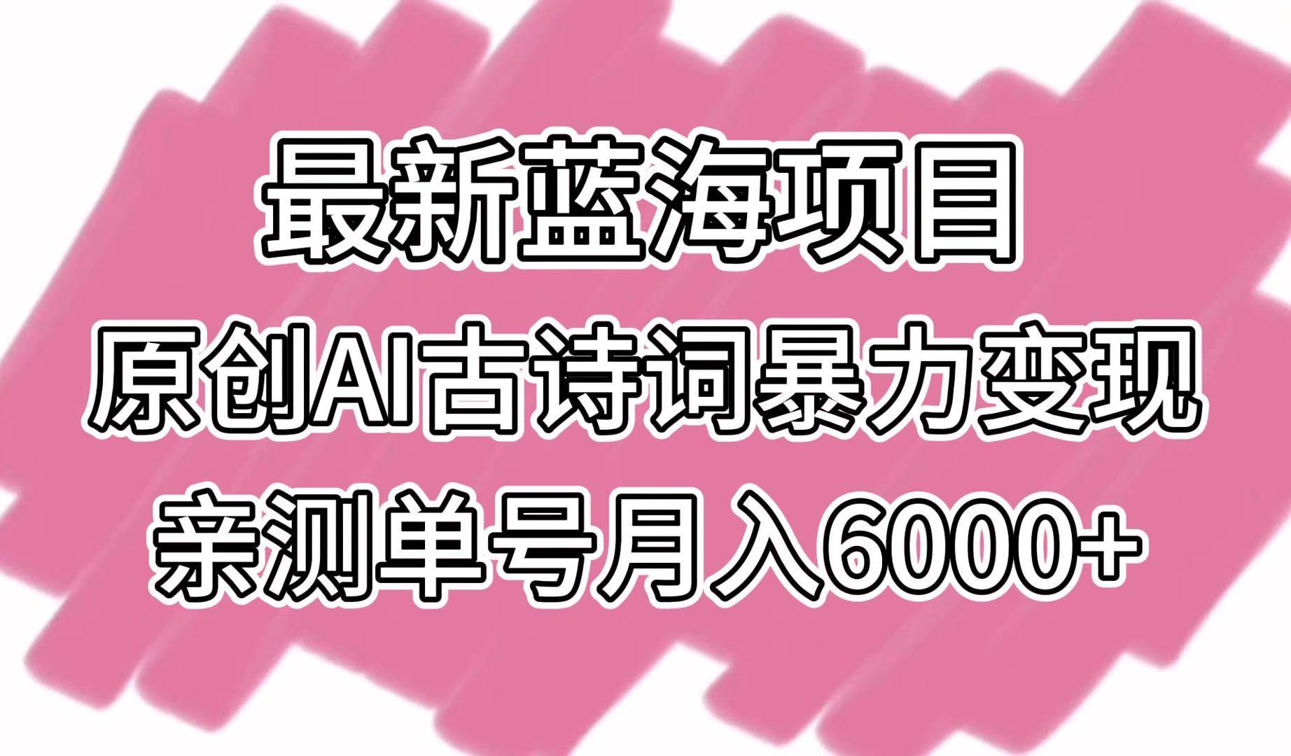 最新蓝海项目，原创AI古诗词暴力变现，亲测单号月入6000+副业基地_极客搞钱_中创网_福缘网_冒泡网_资源整合平台副业基地