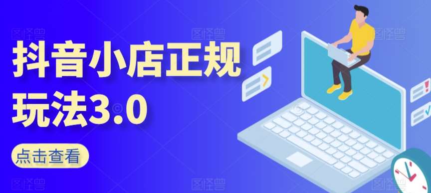 抖音小店正规玩法3.0，抖音入门基础知识、抖音运营技术、达人带货邀约、全域电商运营等副业基地_极客搞钱_中创网_福缘网_冒泡网_资源整合平台副业基地