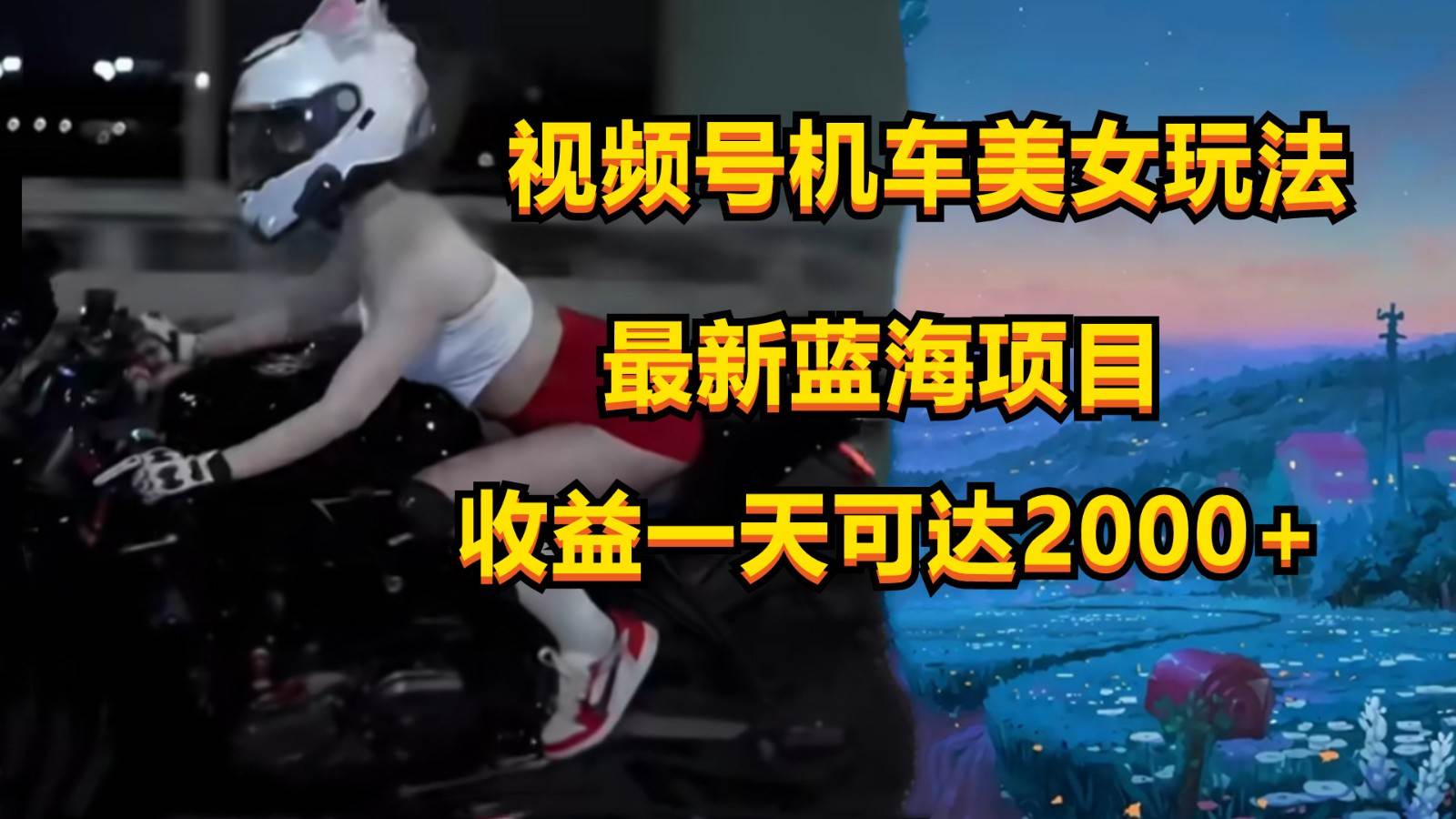 视频号机车美女短视频，视频创作掘金，一天可收入2000+副业基地_极客搞钱_中创网_福缘网_冒泡网_资源整合平台副业基地
