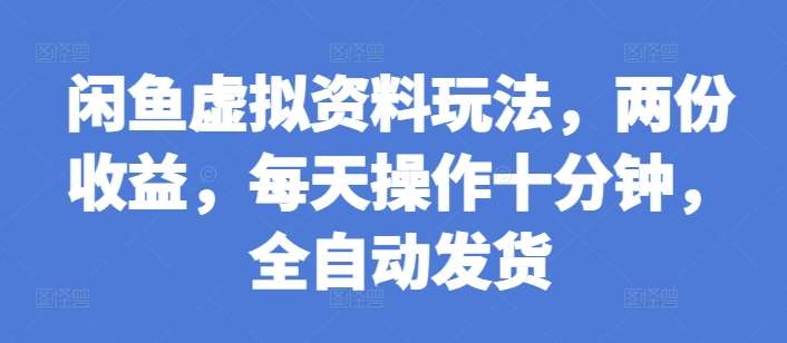 闲鱼虚拟资料玩法，两份收益，每天操作十分钟，全自动发货【揭秘】副业基地_极客搞钱_中创网_福缘网_冒泡网_资源整合平台副业基地