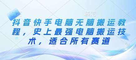 抖音快手电脑无脑搬运教程，史上最强电脑搬运技术，适合所有赛道副业基地_极客搞钱_中创网_福缘网_冒泡网_资源整合平台副业基地