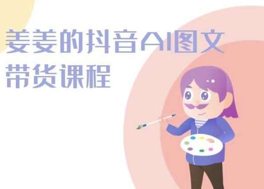 姜姜的抖音AI图文带货课程-姜姜抖音2024副业基地_极客搞钱_中创网_福缘网_冒泡网_资源整合平台副业基地