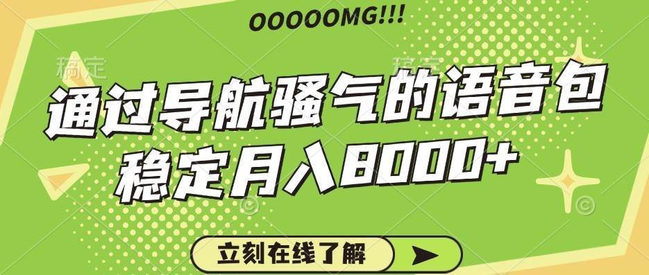 骚气的导航语音包，自用的同时还可以作为项目操作，月入8000+副业基地_极客搞钱_中创网_福缘网_冒泡网_资源整合平台副业基地