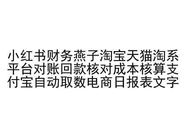 小红书财务燕子淘宝天猫淘系平台对账回款核对成本核算支付宝自动取数电商日报表副业基地_极客搞钱_中创网_福缘网_冒泡网_资源整合平台副业基地