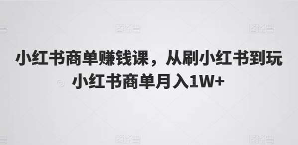 小红书商单赚钱课，从刷小红书到玩小红书商单月入1W+副业基地_极客搞钱_中创网_福缘网_冒泡网_资源整合平台副业基地
