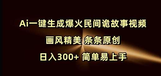 Ai一键生成爆火民间诡故事视频 画风精美 条条原创 日入300+ 简单易上手副业基地_极客搞钱_中创网_福缘网_冒泡网_资源整合平台副业基地