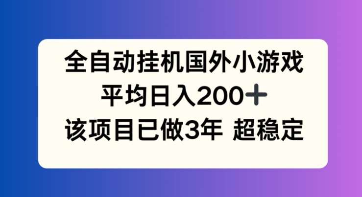 全自动挂机国外小游戏，平均日入200+，此项目已经做了3年 稳定持久【揭秘】副业基地_极客搞钱_中创网_福缘网_冒泡网_资源整合平台副业基地