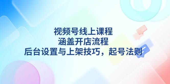 （13881期）视频号线上课程详解，涵盖开店流程，后台设置与上架技巧，起号法则副业基地_极客搞钱_中创网_福缘网_冒泡网_资源整合平台副业基地