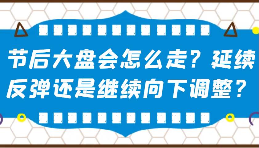 某公众号付费文章：节后大盘会怎么走？延续反弹还是继续向下调整？副业基地_极客搞钱_中创网_福缘网_冒泡网_资源整合平台副业基地