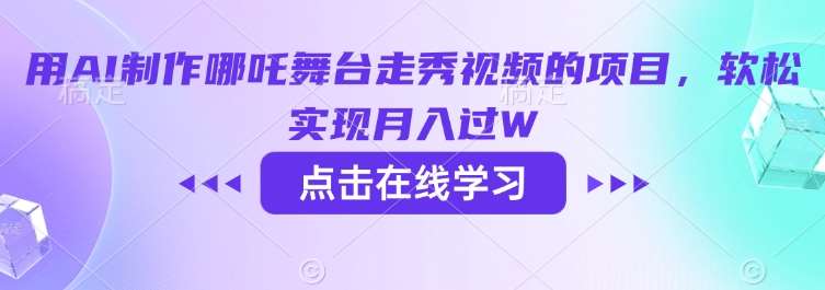 用AI制作哪吒舞台走秀视频的项目，软松实现月入过W副业基地_极客搞钱_中创网_福缘网_冒泡网_资源整合平台副业基地