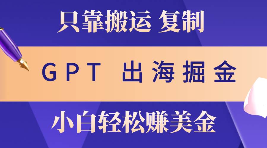 （10637期）出海掘金搬运，赚老外美金，月入3w+，仅需GPT粘贴复制，小白也能玩转副业基地_极客搞钱_中创网_福缘网_冒泡网_资源整合平台副业基地