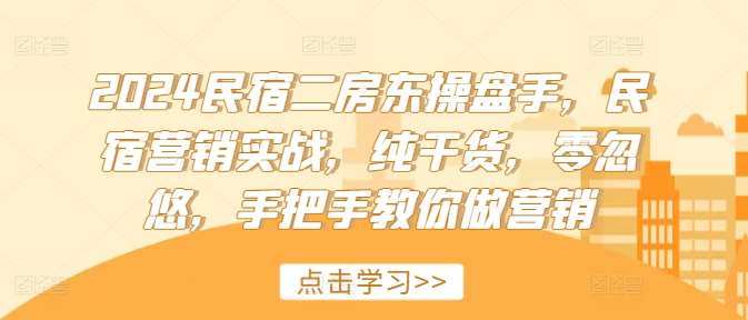 2024民宿二房东操盘手，民宿营销实战，纯干货，零忽悠，手把手教你做营销副业基地_极客搞钱_中创网_福缘网_冒泡网_资源整合平台副业基地