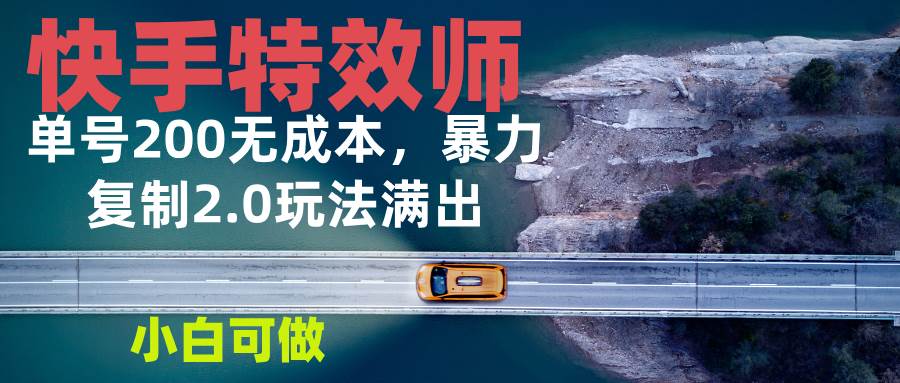 （13714期）快手特效师2.0，单号200收益0成本满出，小白可做副业基地_极客搞钱_中创网_福缘网_冒泡网_资源整合平台副业基地